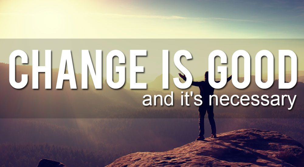 Change is Good.  And It’s Necessary.
