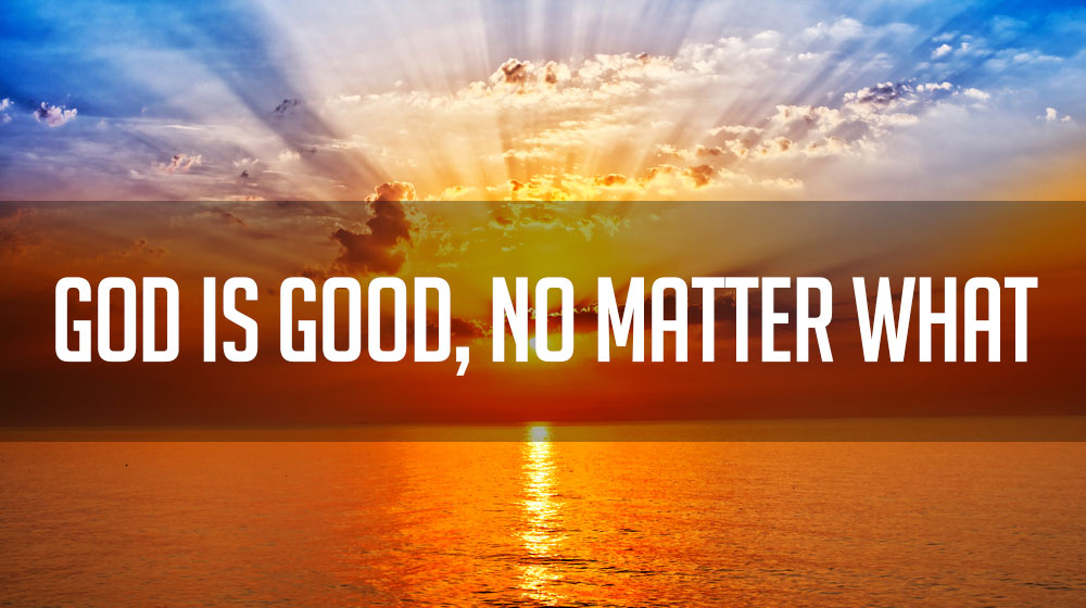 God is Good, No Matter What